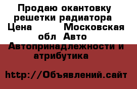 Продаю окантовку  решетки радиатора › Цена ­ 800 - Московская обл. Авто » Автопринадлежности и атрибутика   